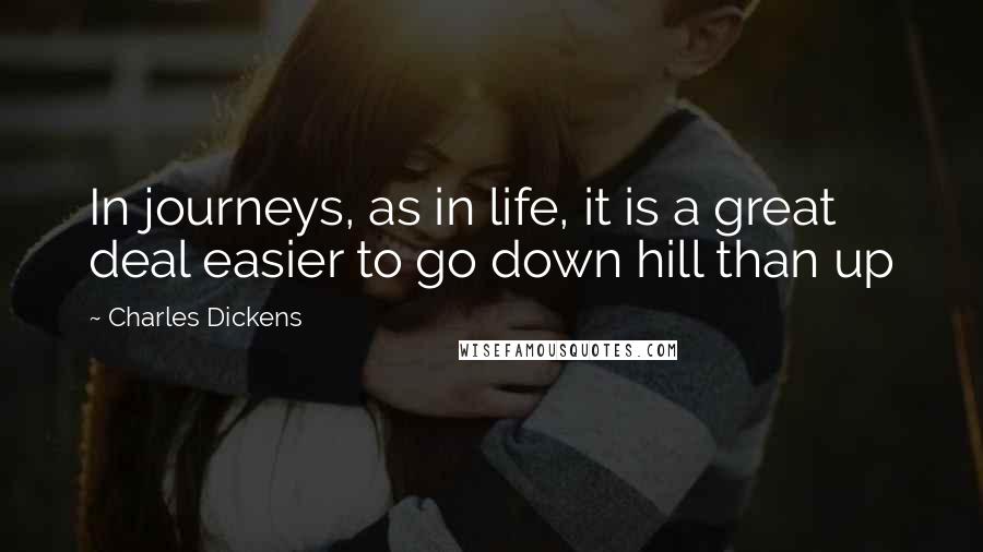 Charles Dickens Quotes: In journeys, as in life, it is a great deal easier to go down hill than up