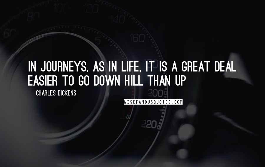 Charles Dickens Quotes: In journeys, as in life, it is a great deal easier to go down hill than up