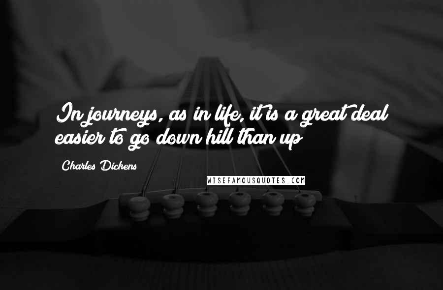 Charles Dickens Quotes: In journeys, as in life, it is a great deal easier to go down hill than up