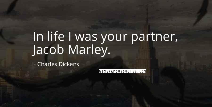 Charles Dickens Quotes: In life I was your partner, Jacob Marley.