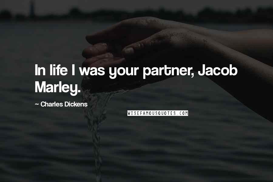 Charles Dickens Quotes: In life I was your partner, Jacob Marley.