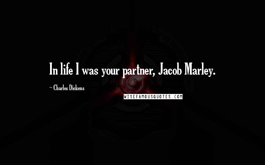 Charles Dickens Quotes: In life I was your partner, Jacob Marley.