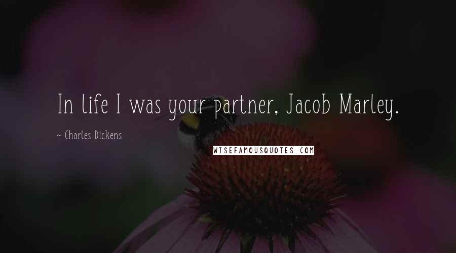 Charles Dickens Quotes: In life I was your partner, Jacob Marley.