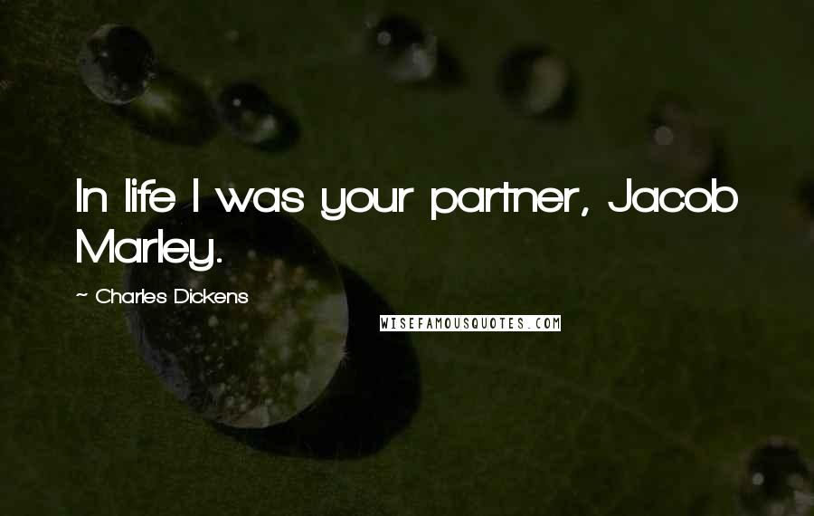 Charles Dickens Quotes: In life I was your partner, Jacob Marley.