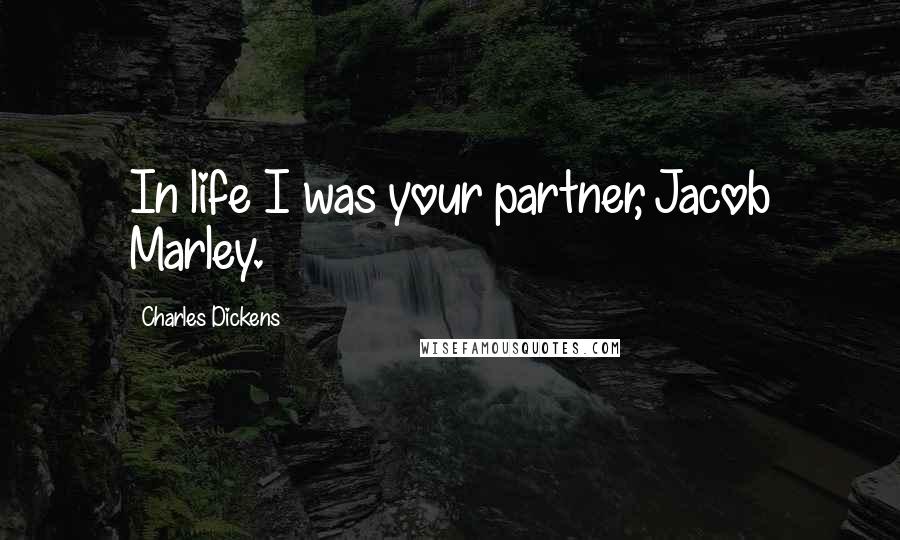 Charles Dickens Quotes: In life I was your partner, Jacob Marley.