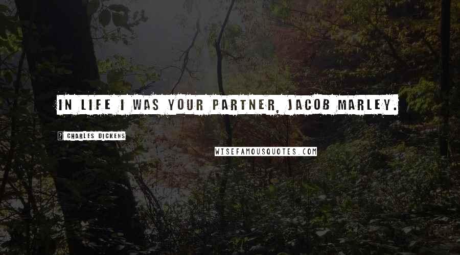 Charles Dickens Quotes: In life I was your partner, Jacob Marley.