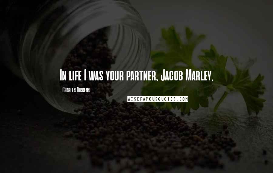 Charles Dickens Quotes: In life I was your partner, Jacob Marley.