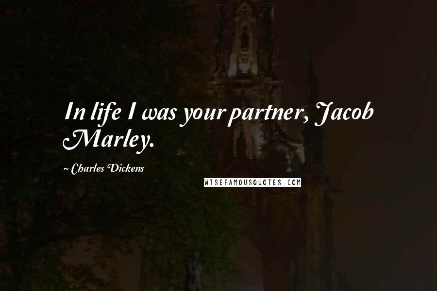 Charles Dickens Quotes: In life I was your partner, Jacob Marley.