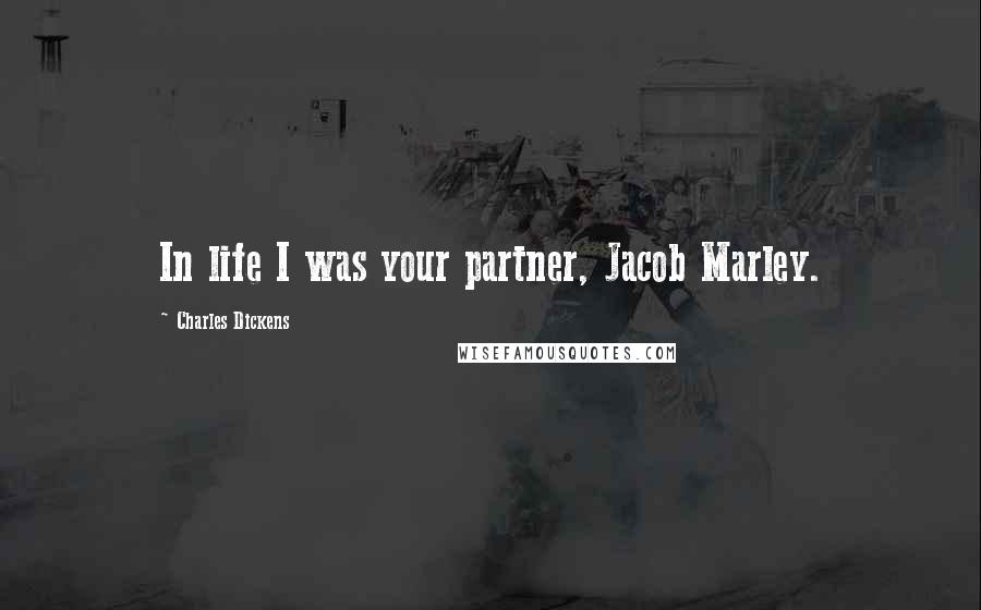 Charles Dickens Quotes: In life I was your partner, Jacob Marley.