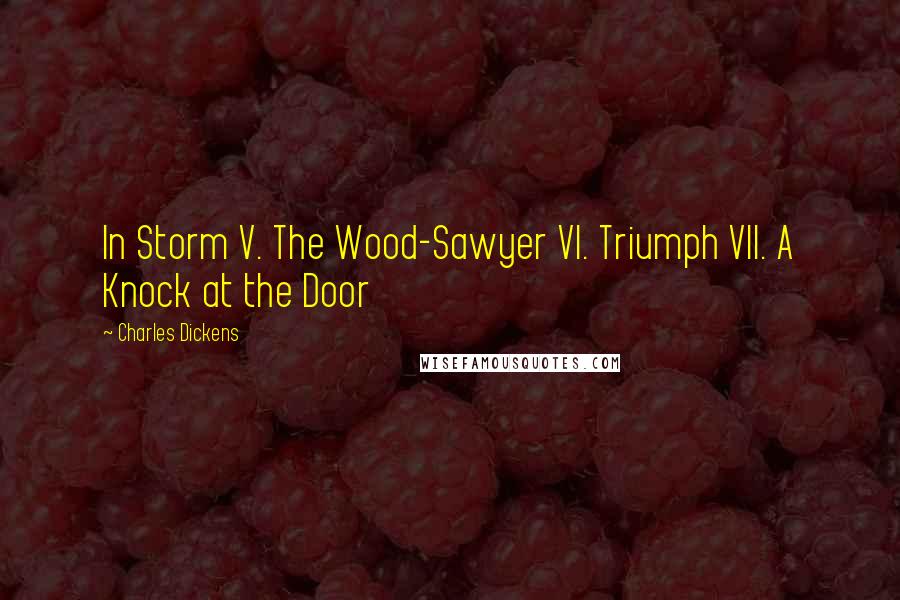 Charles Dickens Quotes: In Storm V. The Wood-Sawyer VI. Triumph VII. A Knock at the Door