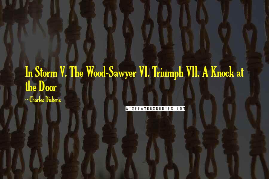 Charles Dickens Quotes: In Storm V. The Wood-Sawyer VI. Triumph VII. A Knock at the Door