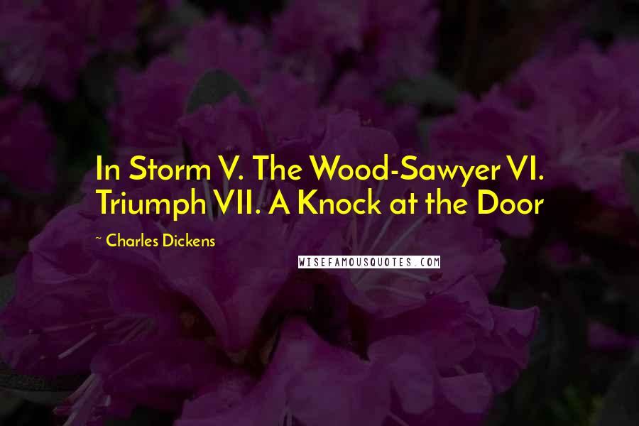 Charles Dickens Quotes: In Storm V. The Wood-Sawyer VI. Triumph VII. A Knock at the Door