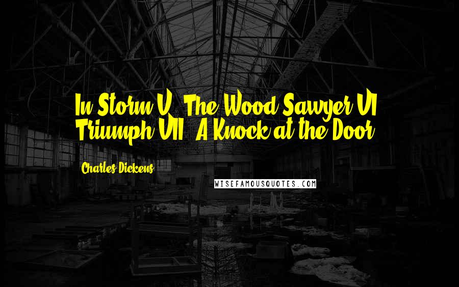 Charles Dickens Quotes: In Storm V. The Wood-Sawyer VI. Triumph VII. A Knock at the Door