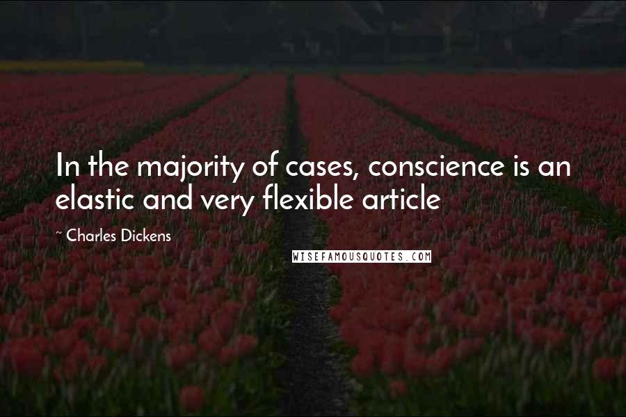 Charles Dickens Quotes: In the majority of cases, conscience is an elastic and very flexible article