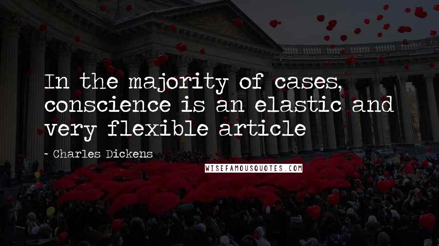 Charles Dickens Quotes: In the majority of cases, conscience is an elastic and very flexible article