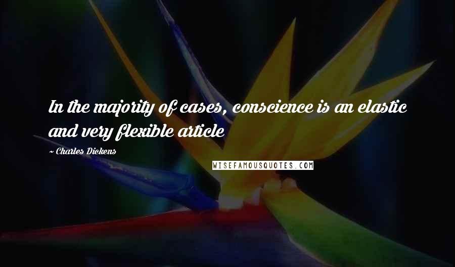 Charles Dickens Quotes: In the majority of cases, conscience is an elastic and very flexible article
