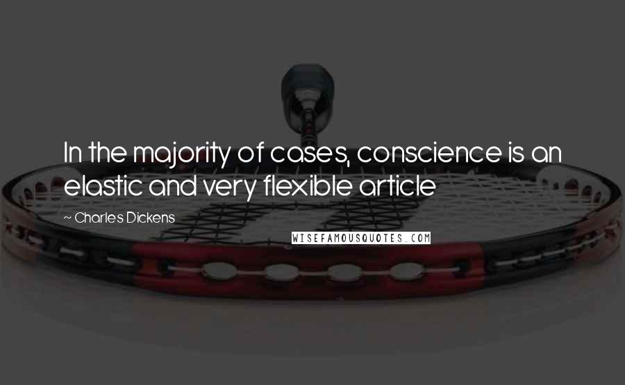 Charles Dickens Quotes: In the majority of cases, conscience is an elastic and very flexible article