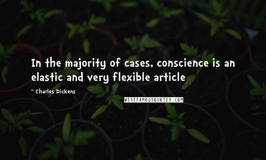 Charles Dickens Quotes: In the majority of cases, conscience is an elastic and very flexible article