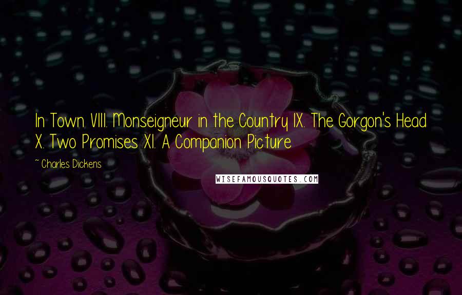 Charles Dickens Quotes: In Town VIII. Monseigneur in the Country IX. The Gorgon's Head X. Two Promises XI. A Companion Picture