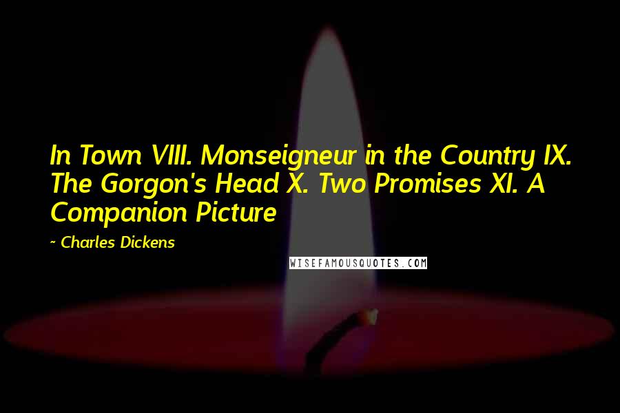 Charles Dickens Quotes: In Town VIII. Monseigneur in the Country IX. The Gorgon's Head X. Two Promises XI. A Companion Picture