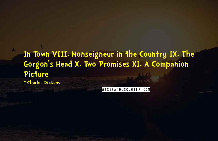 Charles Dickens Quotes: In Town VIII. Monseigneur in the Country IX. The Gorgon's Head X. Two Promises XI. A Companion Picture