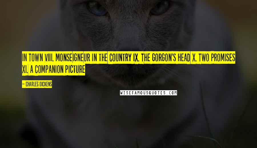 Charles Dickens Quotes: In Town VIII. Monseigneur in the Country IX. The Gorgon's Head X. Two Promises XI. A Companion Picture
