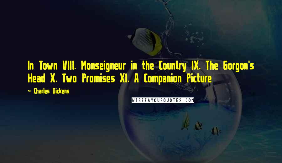 Charles Dickens Quotes: In Town VIII. Monseigneur in the Country IX. The Gorgon's Head X. Two Promises XI. A Companion Picture