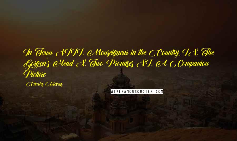 Charles Dickens Quotes: In Town VIII. Monseigneur in the Country IX. The Gorgon's Head X. Two Promises XI. A Companion Picture