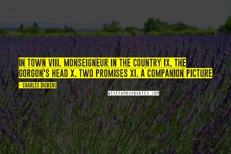 Charles Dickens Quotes: In Town VIII. Monseigneur in the Country IX. The Gorgon's Head X. Two Promises XI. A Companion Picture