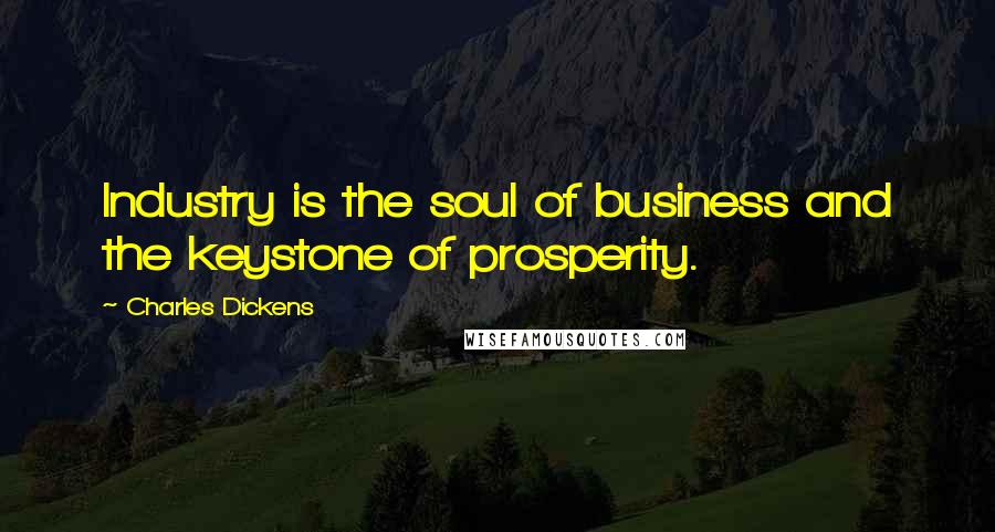 Charles Dickens Quotes: Industry is the soul of business and the keystone of prosperity.