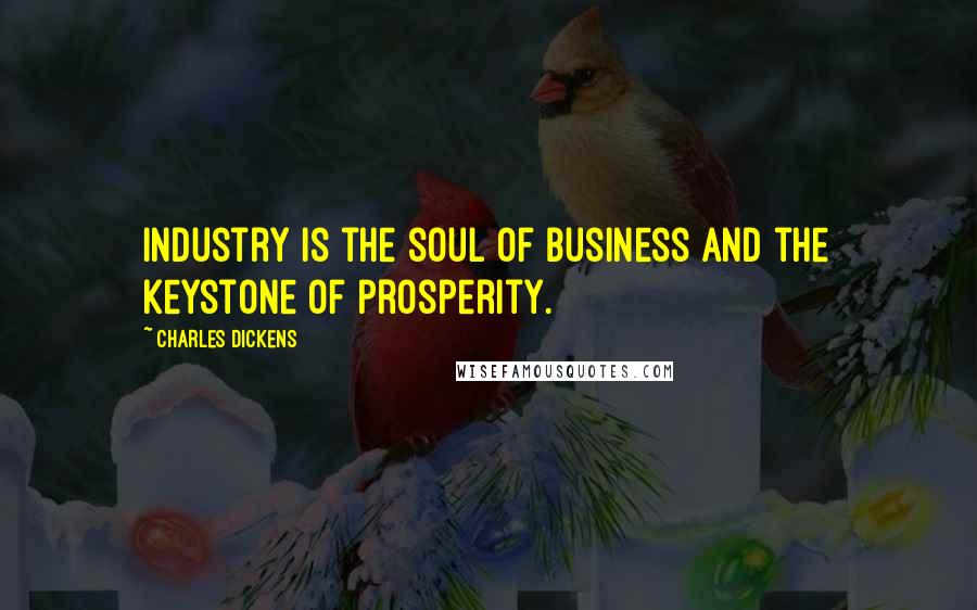 Charles Dickens Quotes: Industry is the soul of business and the keystone of prosperity.