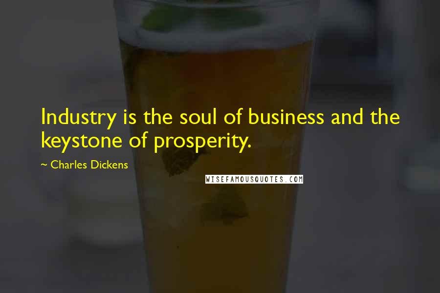 Charles Dickens Quotes: Industry is the soul of business and the keystone of prosperity.