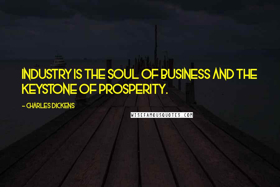 Charles Dickens Quotes: Industry is the soul of business and the keystone of prosperity.