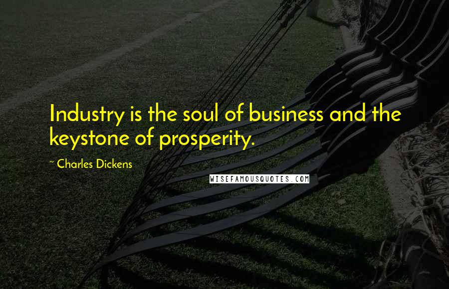 Charles Dickens Quotes: Industry is the soul of business and the keystone of prosperity.