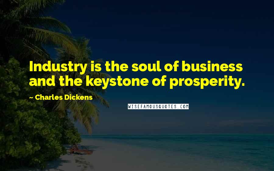 Charles Dickens Quotes: Industry is the soul of business and the keystone of prosperity.