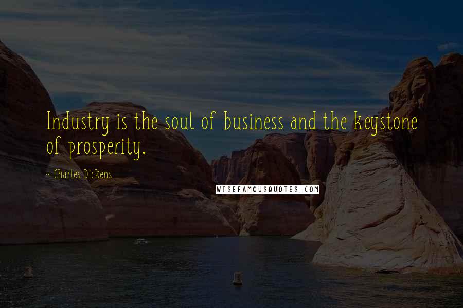 Charles Dickens Quotes: Industry is the soul of business and the keystone of prosperity.