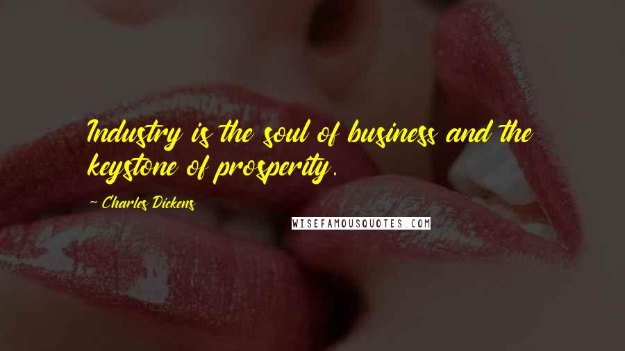 Charles Dickens Quotes: Industry is the soul of business and the keystone of prosperity.