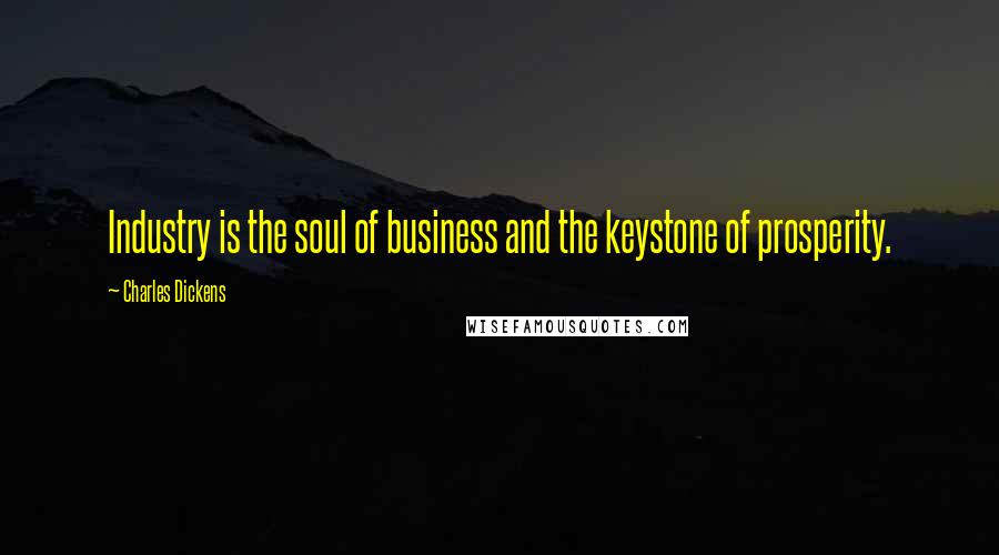 Charles Dickens Quotes: Industry is the soul of business and the keystone of prosperity.