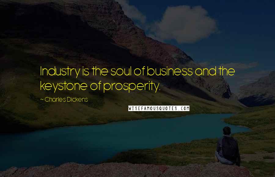 Charles Dickens Quotes: Industry is the soul of business and the keystone of prosperity.