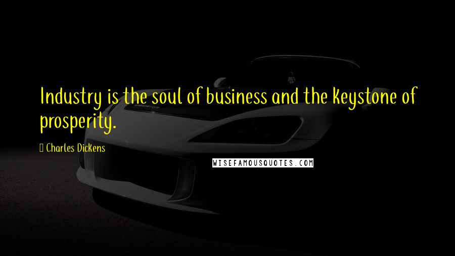 Charles Dickens Quotes: Industry is the soul of business and the keystone of prosperity.