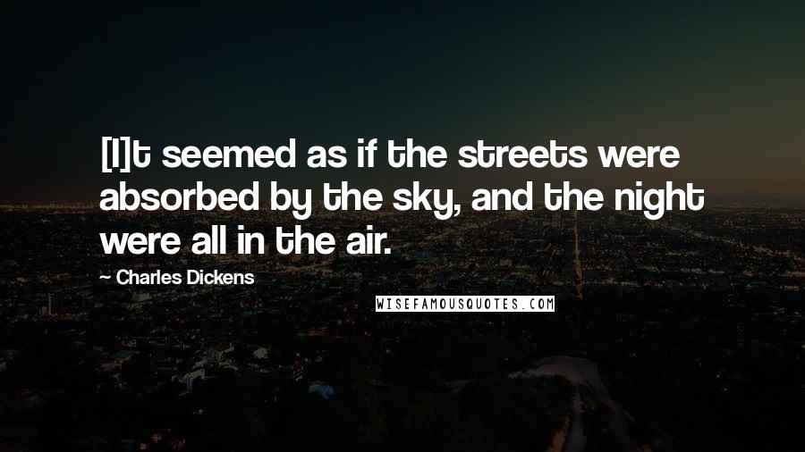 Charles Dickens Quotes: [I]t seemed as if the streets were absorbed by the sky, and the night were all in the air.