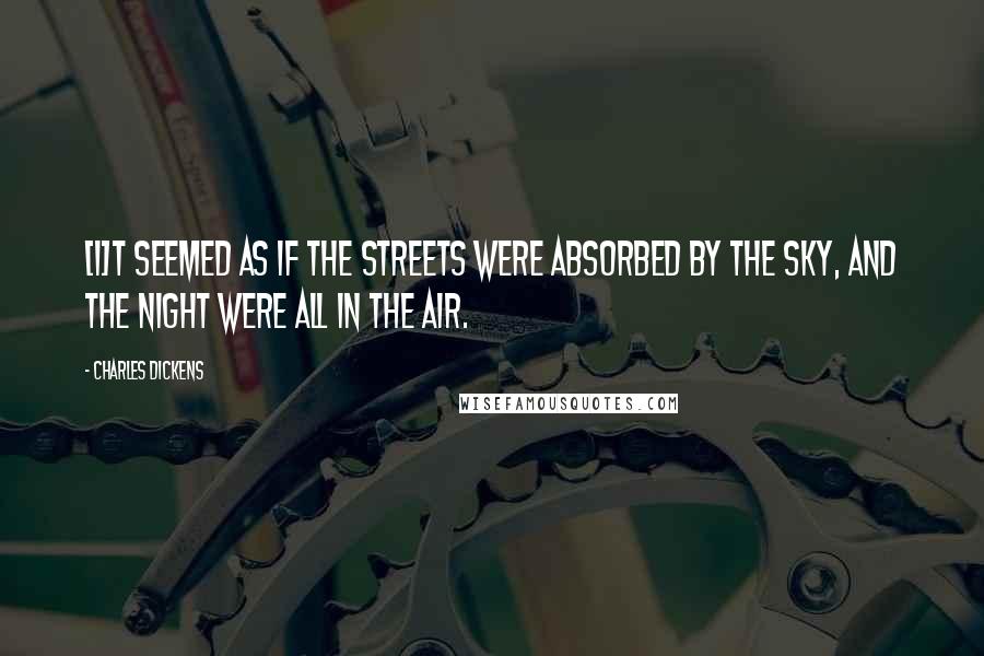 Charles Dickens Quotes: [I]t seemed as if the streets were absorbed by the sky, and the night were all in the air.