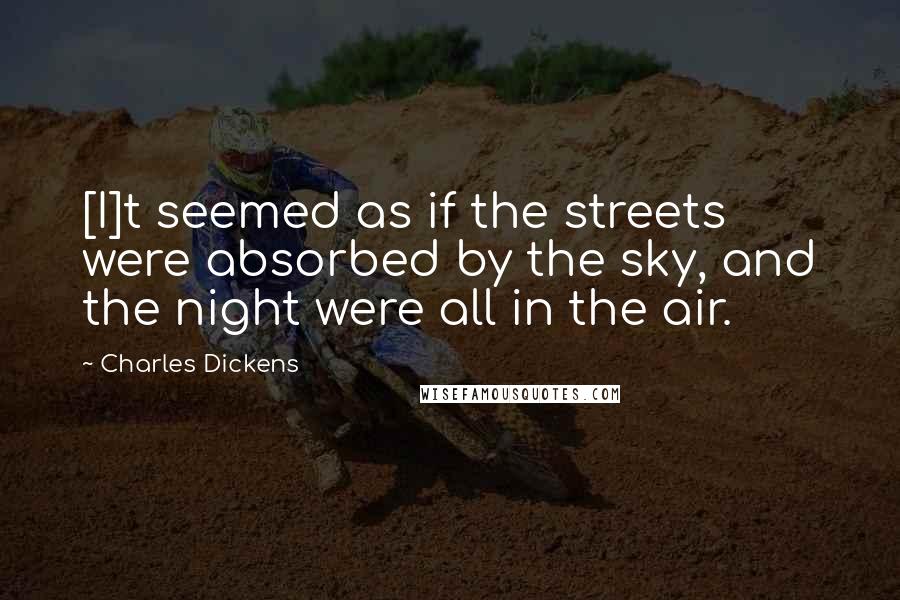 Charles Dickens Quotes: [I]t seemed as if the streets were absorbed by the sky, and the night were all in the air.