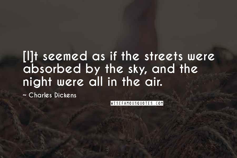 Charles Dickens Quotes: [I]t seemed as if the streets were absorbed by the sky, and the night were all in the air.