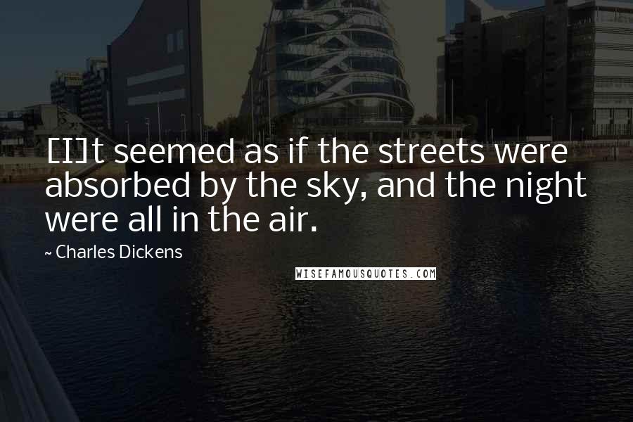 Charles Dickens Quotes: [I]t seemed as if the streets were absorbed by the sky, and the night were all in the air.