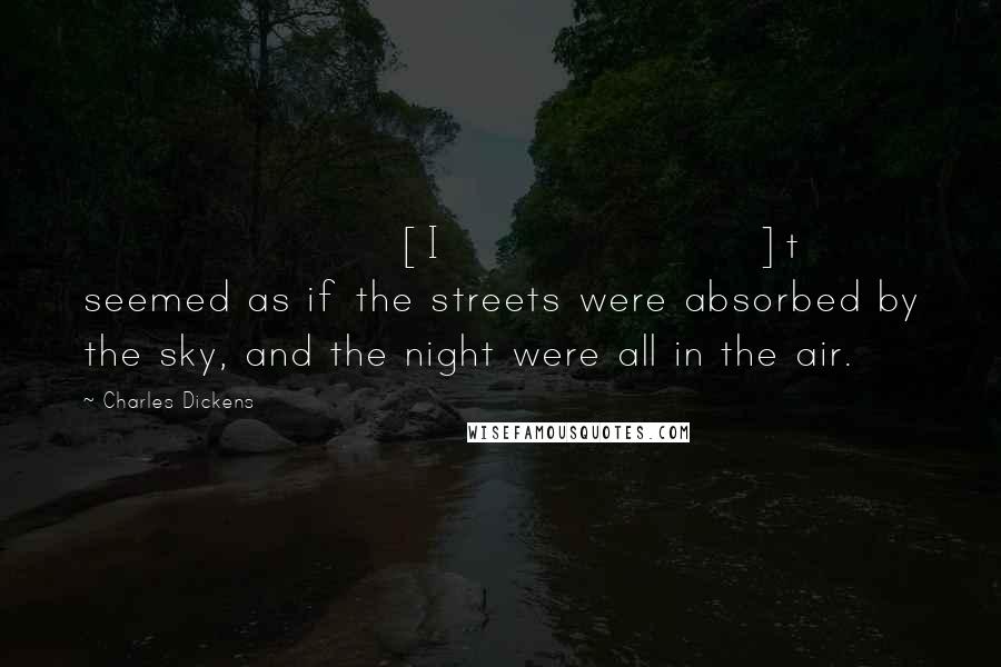 Charles Dickens Quotes: [I]t seemed as if the streets were absorbed by the sky, and the night were all in the air.