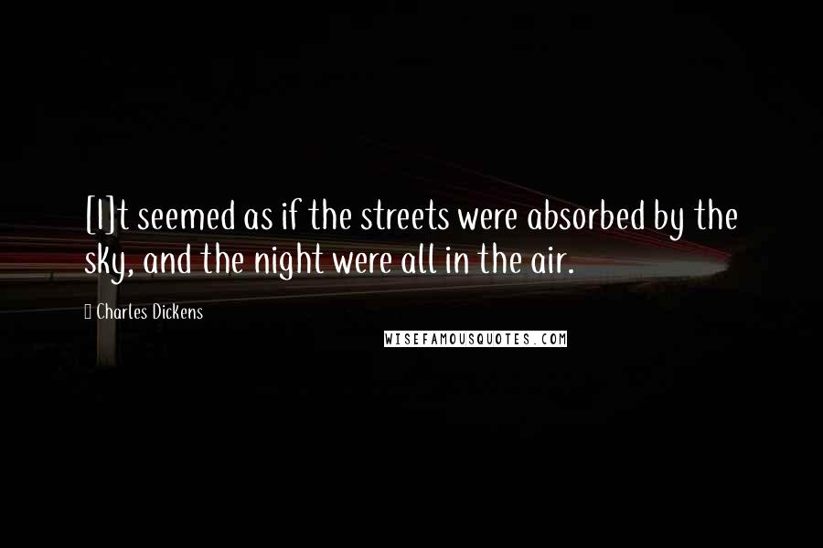 Charles Dickens Quotes: [I]t seemed as if the streets were absorbed by the sky, and the night were all in the air.