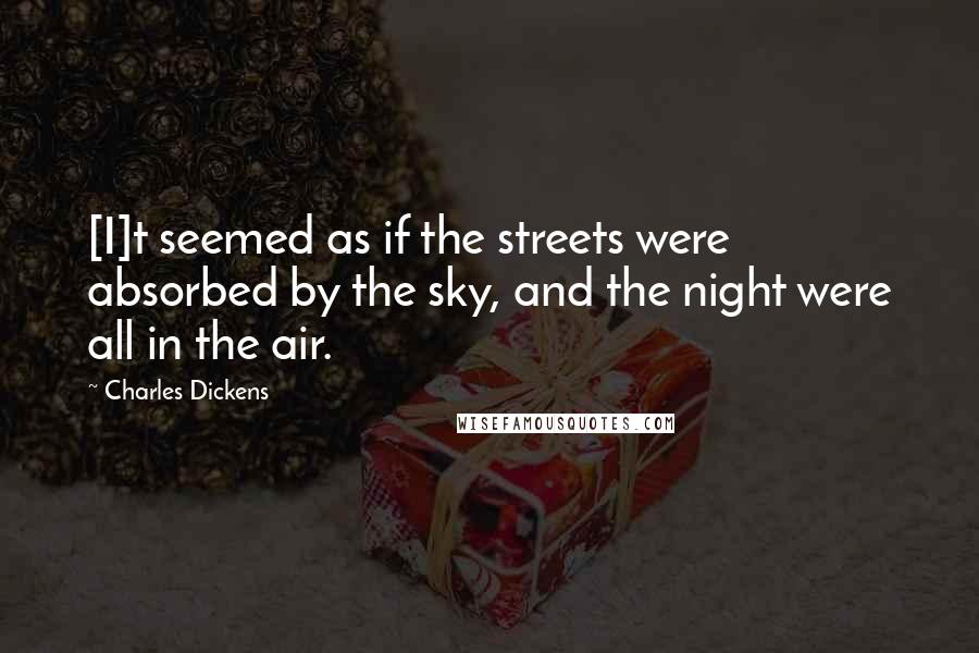 Charles Dickens Quotes: [I]t seemed as if the streets were absorbed by the sky, and the night were all in the air.