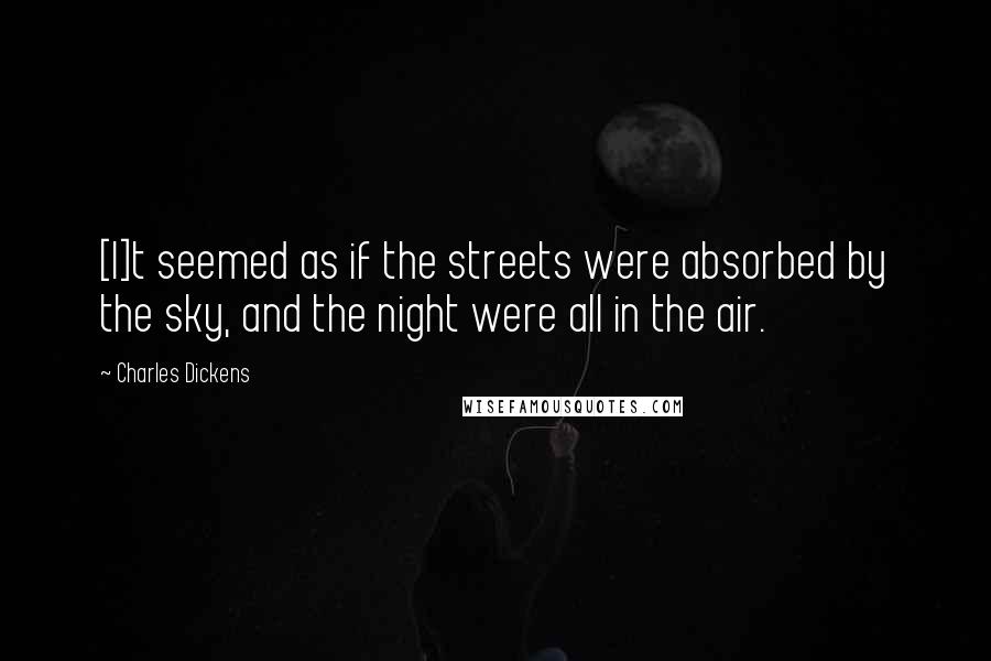 Charles Dickens Quotes: [I]t seemed as if the streets were absorbed by the sky, and the night were all in the air.