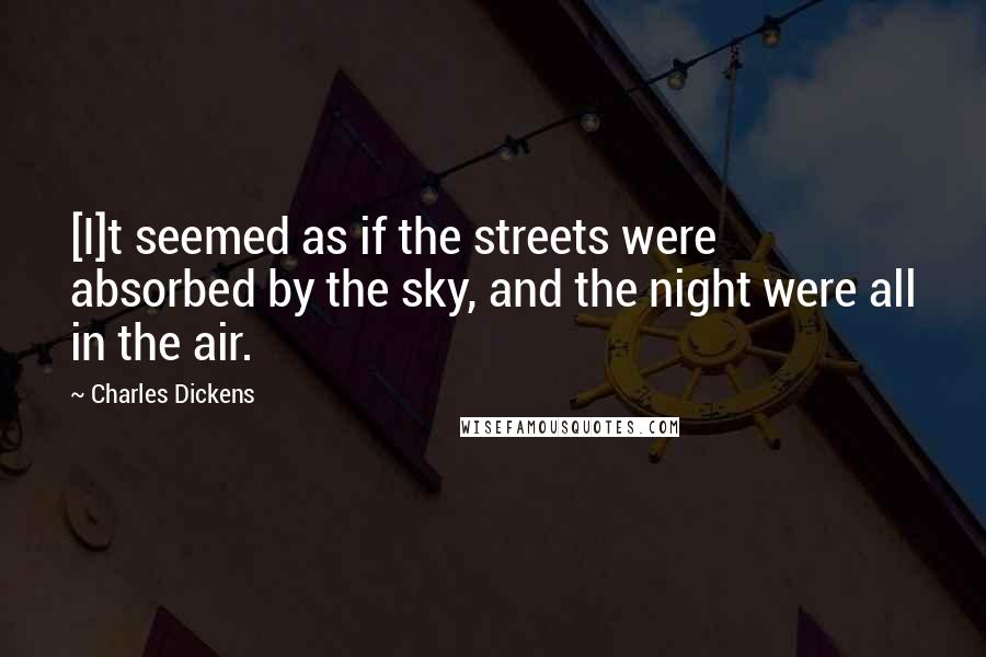 Charles Dickens Quotes: [I]t seemed as if the streets were absorbed by the sky, and the night were all in the air.